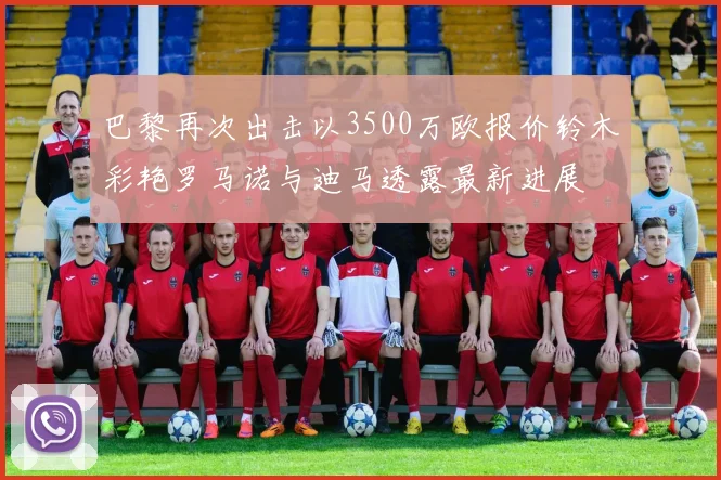 巴黎再次出击以3500万欧报价铃木彩艳罗马诺与迪马透露最新进展
